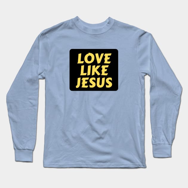 Love Like Jesus | Christian Typography Long Sleeve T-Shirt by All Things Gospel